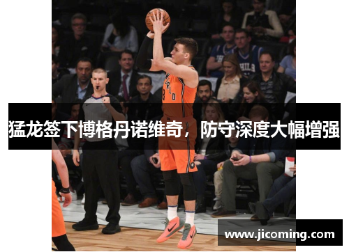猛龙签下博格丹诺维奇,防守深度大幅增强