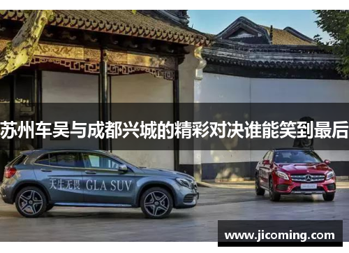 苏州车吴与成都兴城的精彩对决谁能笑到最后