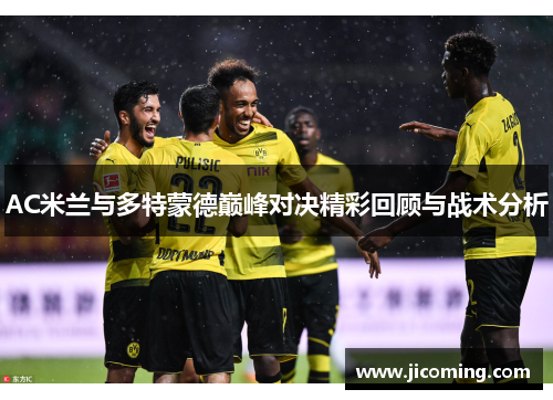 AC米兰与多特蒙德巅峰对决精彩回顾与战术分析