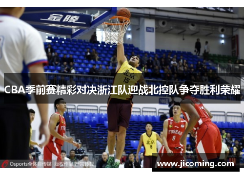 CBA季前赛精彩对决浙江队迎战北控队争夺胜利荣耀
