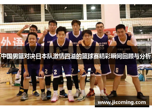 中国男篮对决日本队激情四溢的篮球赛精彩瞬间回顾与分析