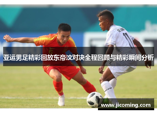 亚运男足精彩回放东帝汶对决全程回顾与精彩瞬间分析