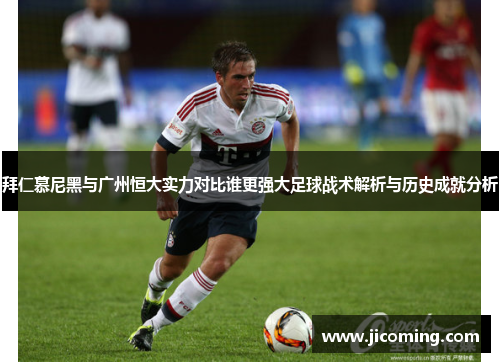 拜仁慕尼黑与广州恒大实力对比谁更强大足球战术解析与历史成就分析