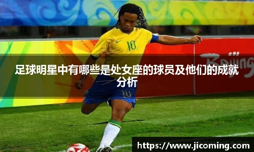 足球明星中有哪些是处女座的球员及他们的成就分析